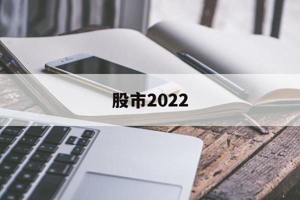 股市2022(股市2022年休市一览表最新)