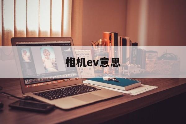 相机ev意思(相机中ev是什么意思?)