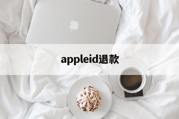 appleid退款(苹果id退款用什么理由)