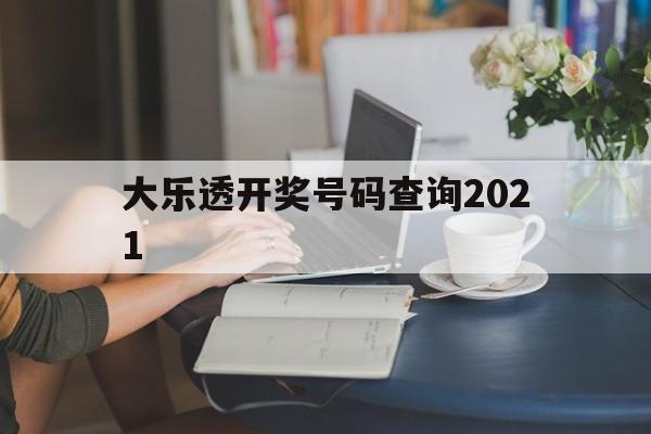 大乐透开奖号码查询2021(大乐透开奖号码查询2021年8月)