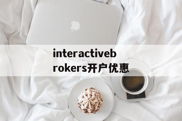 关于interactivebrokers开户优惠的信息