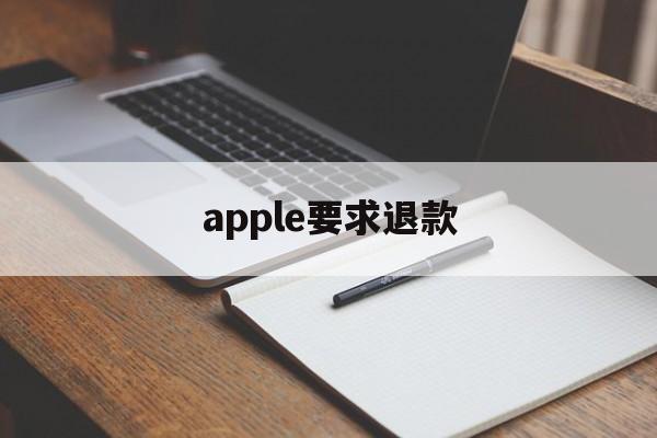 apple要求退款(苹果想要退款怎么办)