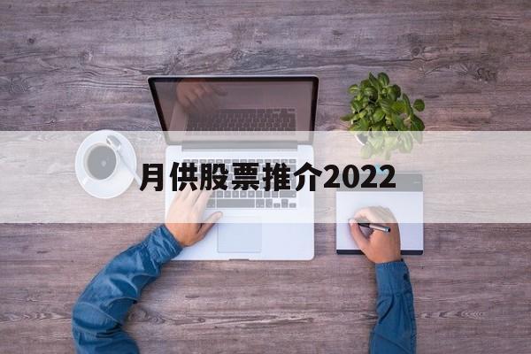 月供股票推介2022的简单介绍