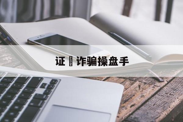 证劵诈骗操盘手(证券诈骗怎样报案)