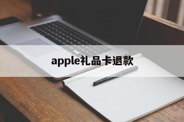 apple礼品卡退款(苹果礼品卡买错了可以退吗)