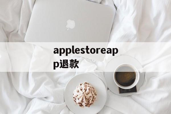 applestoreapp退款的简单介绍