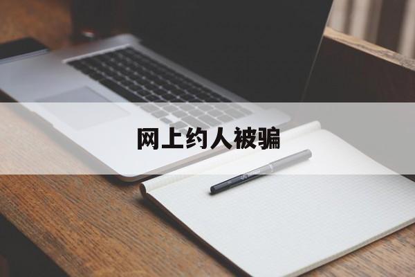 网上约人被骗(网上约人被骗报案会留案底吗)