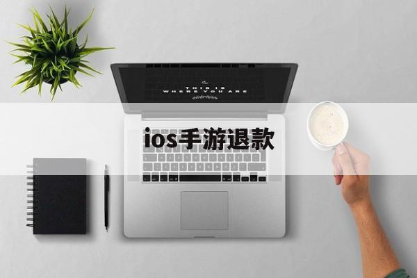 ios手游退款(IOS手游退款军帆工作室放心)